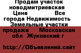 Продам участок новодмитриевская › Цена ­ 530 000 - Все города Недвижимость » Земельные участки продажа   . Московская обл.,Жуковский г.